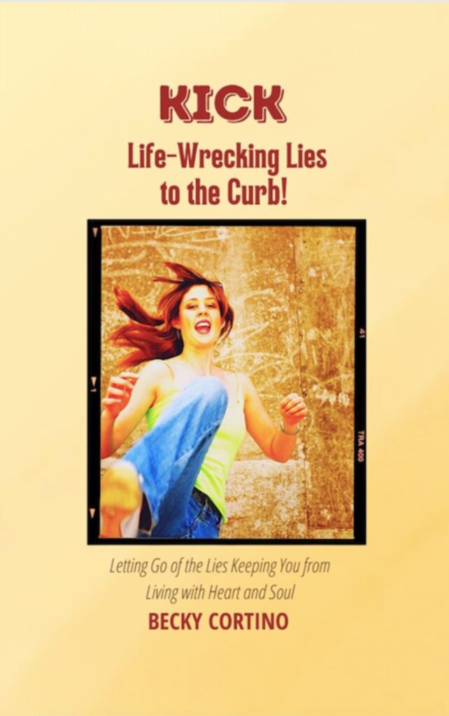 Kick Life-Wrecking Lies to the Curb! Letting Go of the Lies Keeping You From Living with Heart and Soul, by Becky Cortino